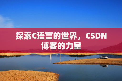 探索C语言的世界，CSDN博客的力量